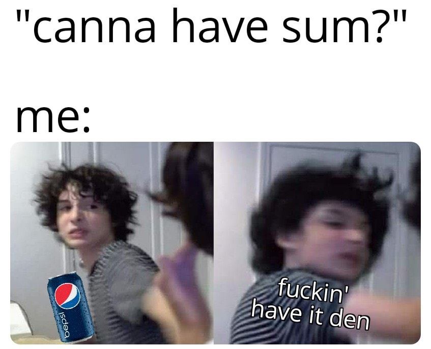 stranger things memes vsco - "canna have sum?" me fuckin' have it den bepsi