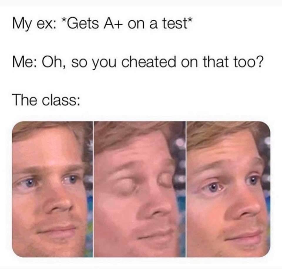 im 2% milk meme - My ex Gets A on a test Me Oh, so you cheated on that too? The class