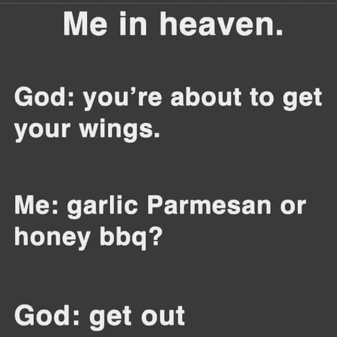 angle - Me in heaven. God you're about to get your wings. Me garlic Parmesan or honey bbq? God get out