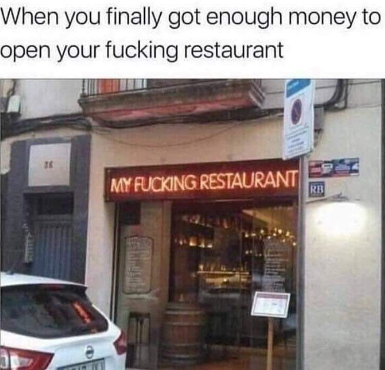 my fucking restaurant - When you finally got enough money to open your fucking restaurant My Fucking Restaurant