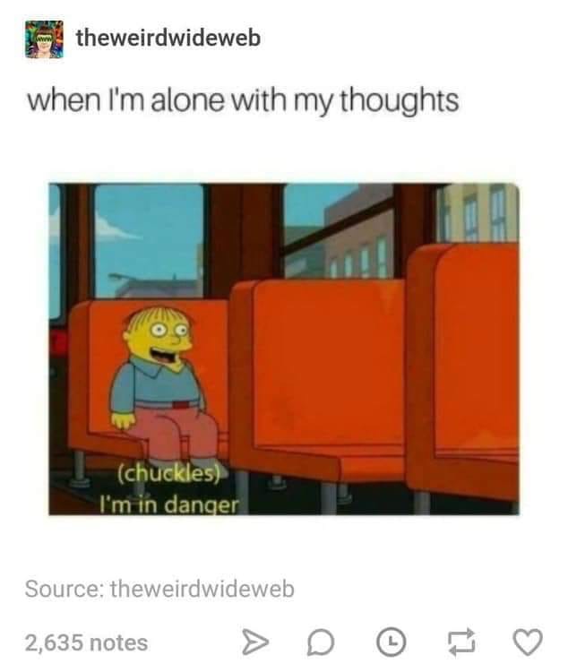 i m alone with my thoughts meme - theweirdwideweb when I'm alone with my thoughts Oo chuckles I'm in danger Source theweirdwideweb 2,635 notes > D