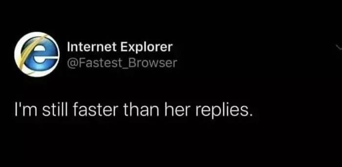internet explorer - Internet Explorer I'm still faster than her replies.