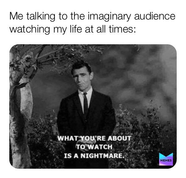 me talking to the imaginary audience - Me talking to the imaginary audience watching my life at all times What You'Re About To Watch Is A Nightmare. Memes