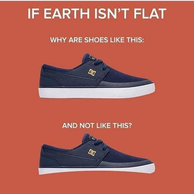 flat earth shoe meme - If Earth Isn'T Flat Why Are Shoes This And Not This?