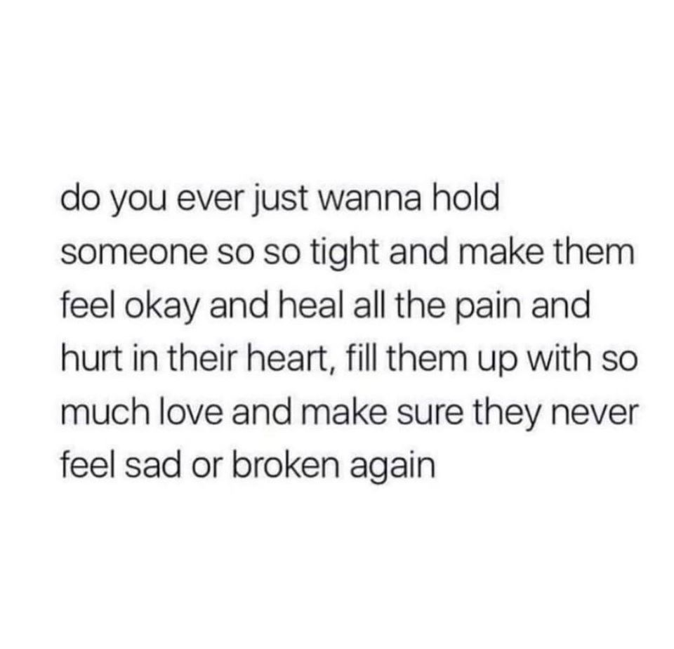 catching feelings suck - do you ever just wanna hold someone so so tight and make them feel okay and heal all the pain and hurt in their heart, fill them up with so much love and make sure they never feel sad or broken again