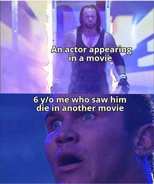 undertaker meme - An actor appearing in a movie 6 yo me who saw him die in another movie