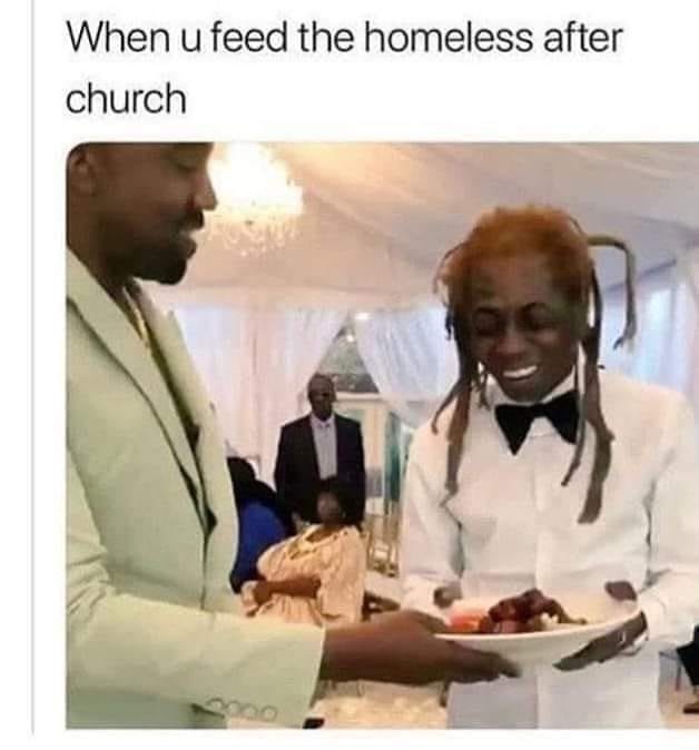 catch y all niggas at the cookout meme - When u feed the homeless after church