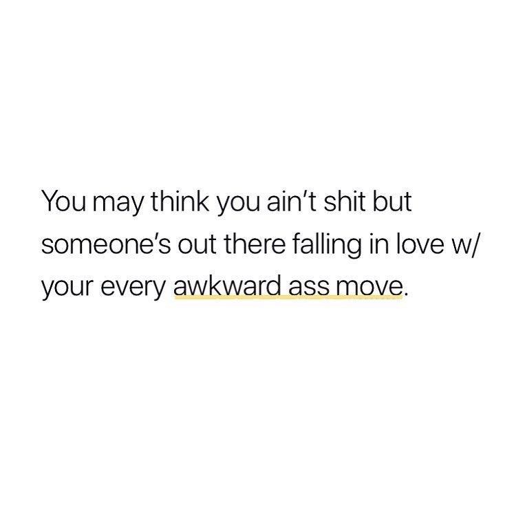 don t get close to someone quotes - You may think you ain't shit but someone's out there falling in love w your every awkward ass move.