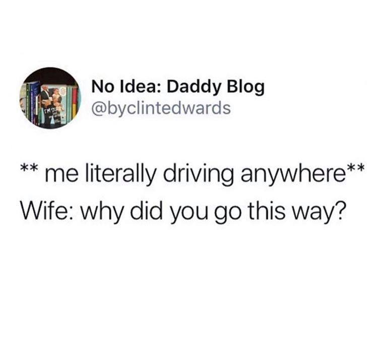 has anyone tried unplugging the country - No Idea Daddy Blog me literally driving anywhere Wife why did you go this way?