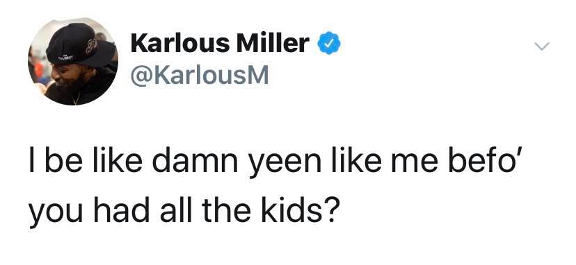 Karlous Miller I be damn yeen me befo' you had all the kids?