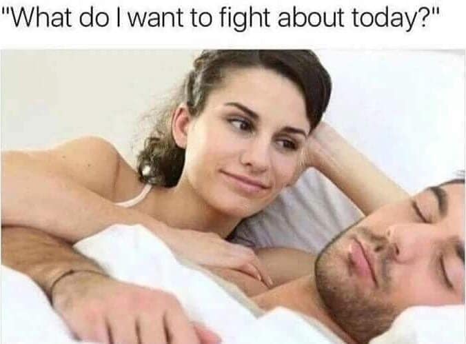 toxic relationship meme - "What do I want to fight about today?"