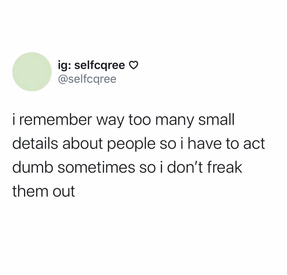 you let target tell you what you need - ig selfcqree i remember way too many small details about people so i have to act dumb sometimes so i don't freak them out