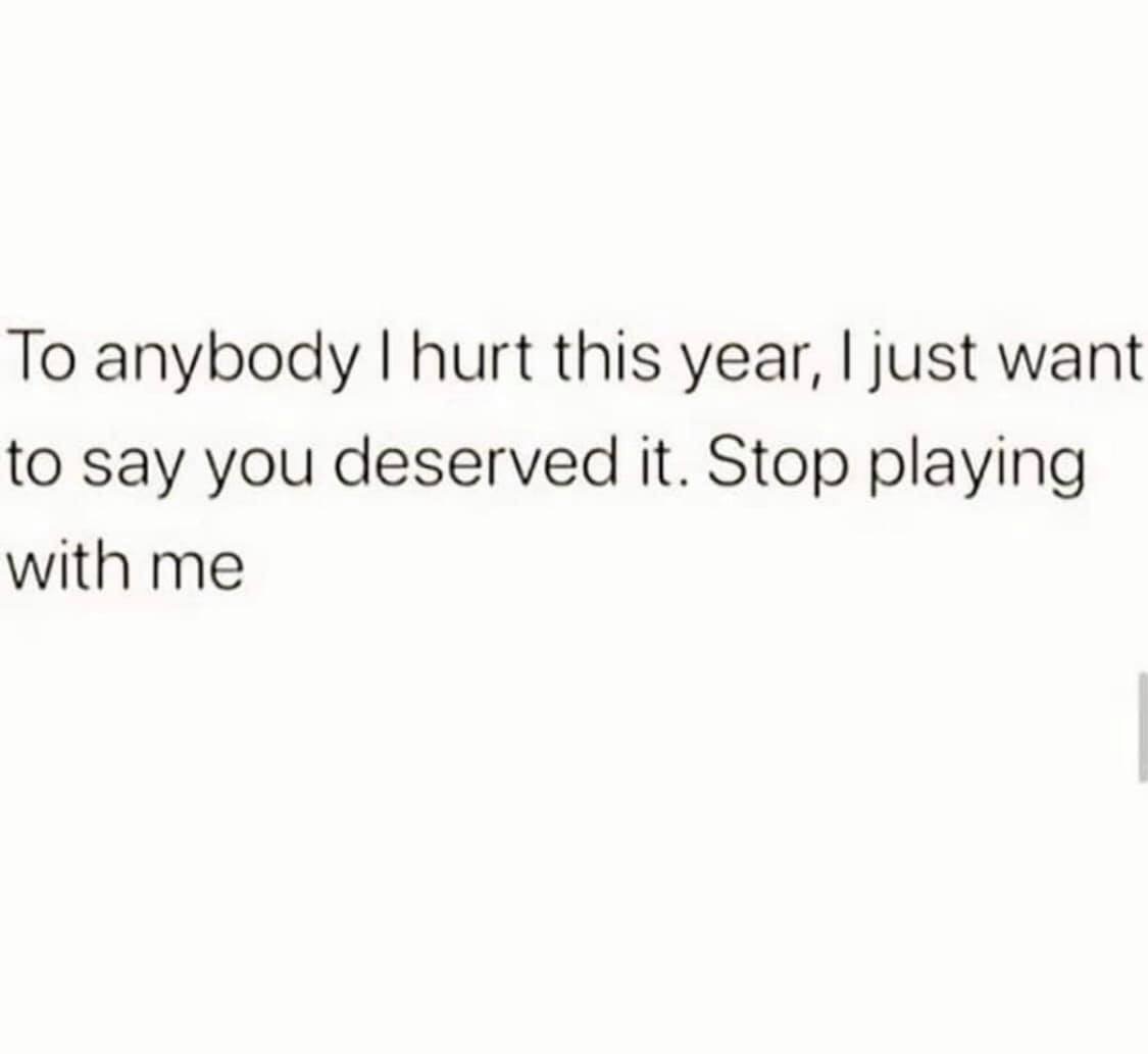 we can t stay away from each other quotes - To anybody I hurt this year, I just want to say you deserved it. Stop playing with me
