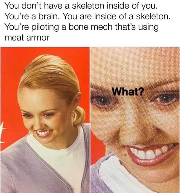 blood warden - You don't have a skeleton inside of you. You're a brain. You are inside of a skeleton. You're piloting a bone mech that's using meat armor What?
