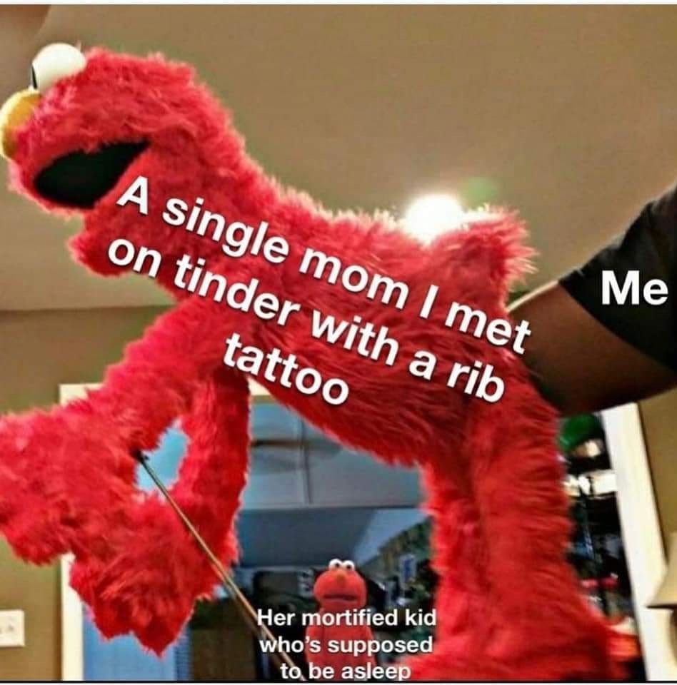 oh no i think i m catching feelings - A single mom I met on tinder with a rib tattoo Me Her mortified kid who's supposed to be asleep