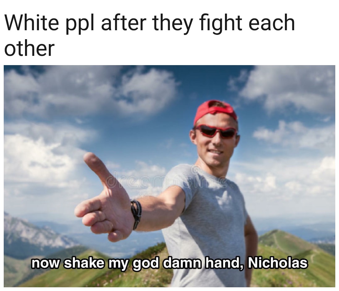 sky - White ppl after they fight each other now shake my god damn hand, Nicholas