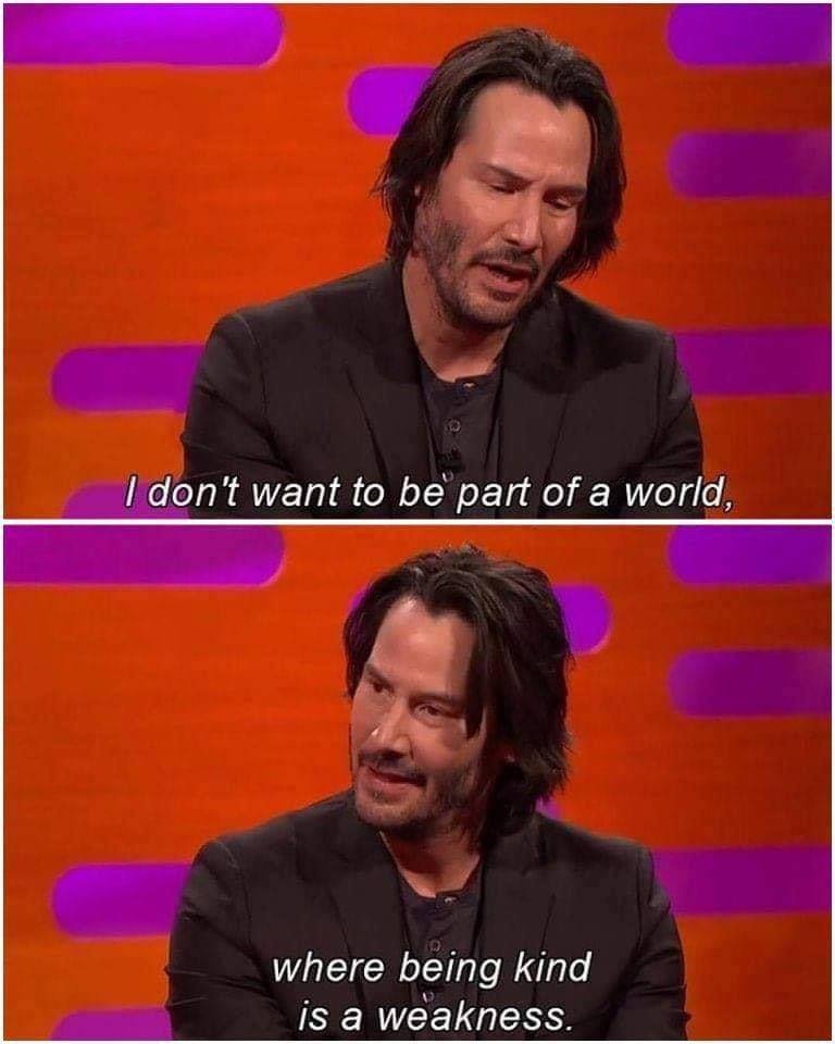 keanu reeves i don t want - I don't want to be part of a world, where being kind is a weakness.