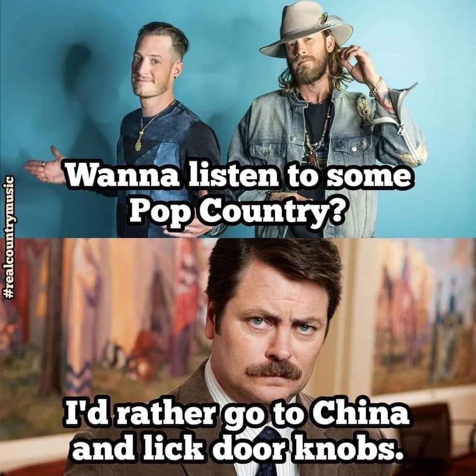 ron swanson - Wanna listen to some Pop Country? I'd rather go to China and lick door knobs.
