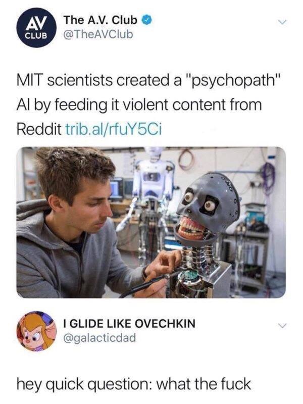 mit scientists create psychopath ai - The A.V. Club Club Mit scientists created a "psychopath" Al by feeding it violent content from Reddit trib.alrfuY5Ci I Glide Ovechkin hey quick question what the fuck