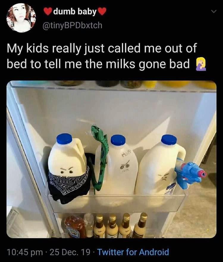 milks gone bad meme - dumb baby My kids really just called me out of bed to tell me the milks gone bad 2 LOCO609 25 Dec. 19. Twitter for Android,