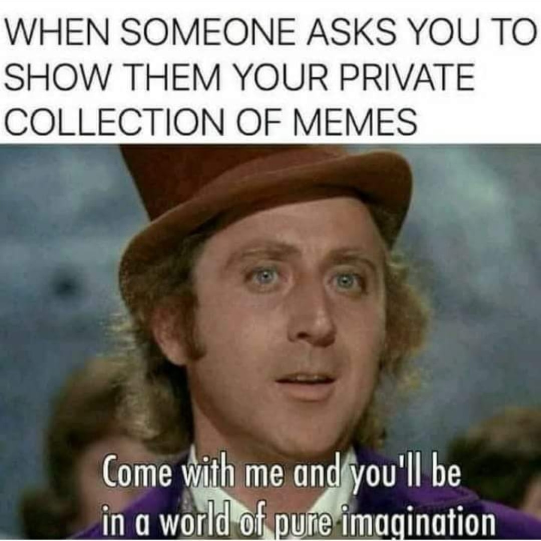 gene wilder - When Someone Asks You To Show Them Your Private Collection Of Memes Come with me and you'll be in a world of pure imagination e