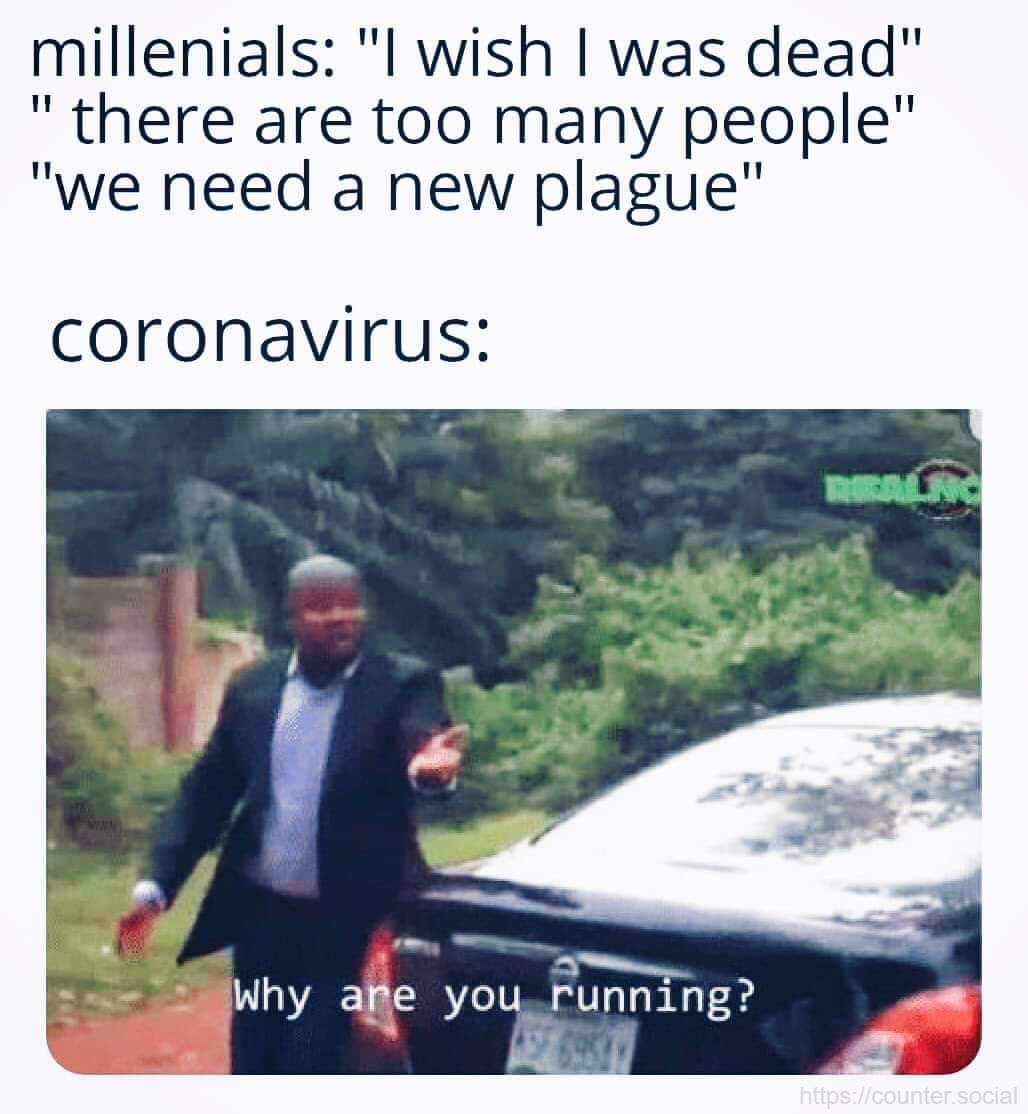 you re shooting up the school - millenials "I wish I was dead" " there are too many people" "we need a new plague" coronavirus Why are you running? social