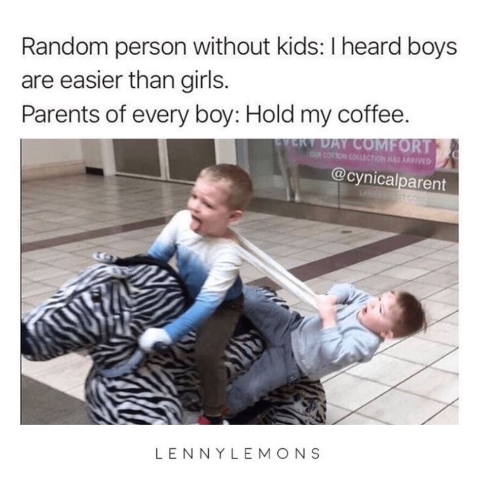 raising boys meme - Random person without kids I heard boys are easier than girls. Parents of every boy Hold my coffee. Tery Day Comfort 28 On Collection Has Arrived Lennylemons