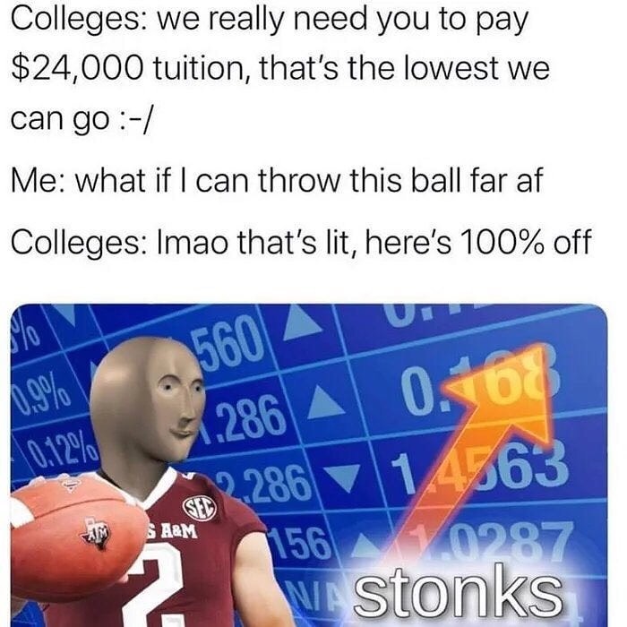 Internet meme - Colleges we really need you to pay $24,000 tuition, that's the lowest we can go Me what if I can throw this ball far af Colleges Imao that's lit, here's 100% off 5600 51.286 A 0.108 Am S A&M 2.286 1.4363 156 0287 V. Stonks