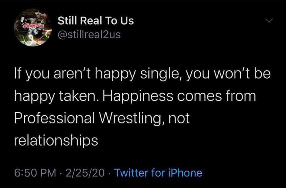 does 2 2 5 - Sozallons Still Real To Us If you aren't happy single, you won't be happy taken. Happiness comes from Professional Wrestling, not relationships 22520 Twitter for iPhone