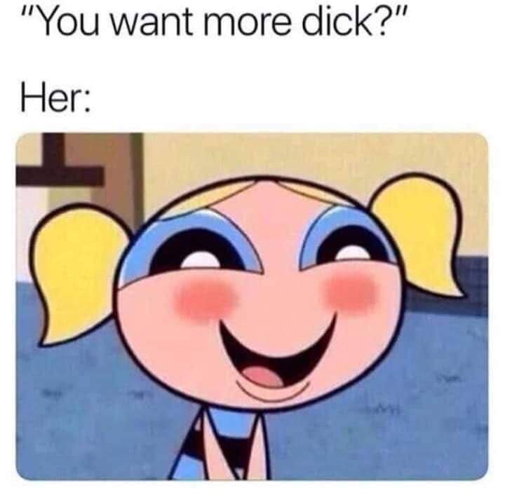 powerpuff girls memes - "You want more dick?" Her