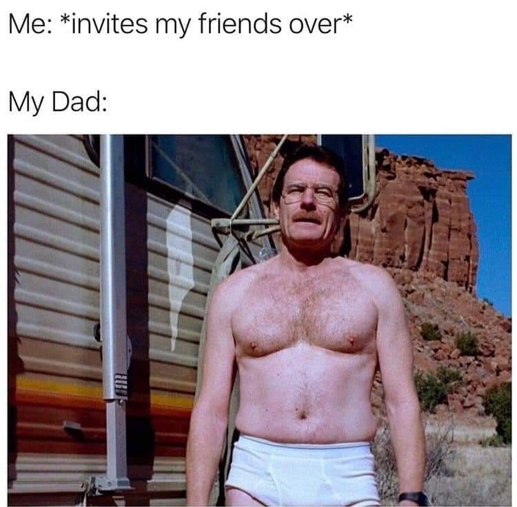 walter white dad meme - Me invites my friends over My Dad Shell