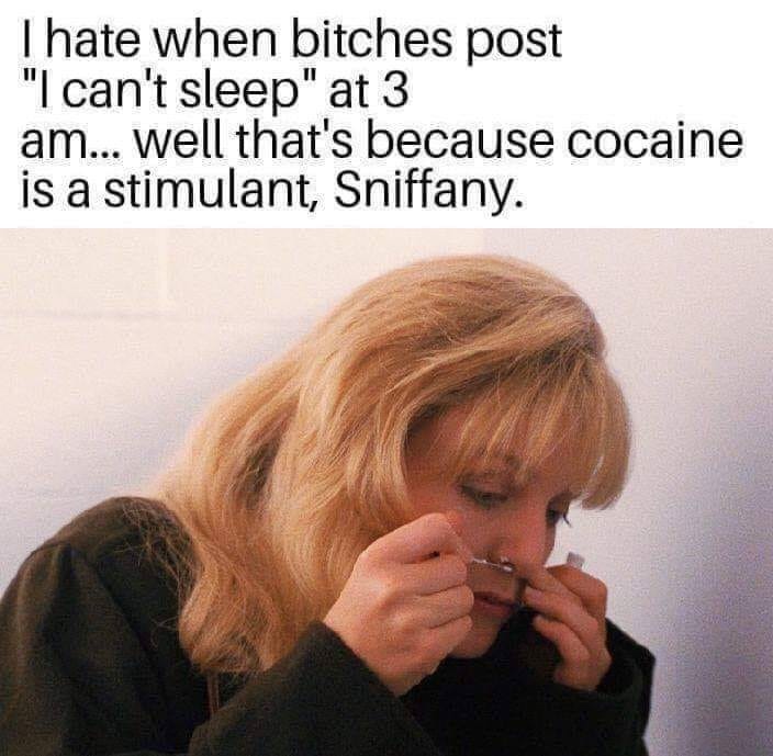 sniffany meme - Thate when bitches post "I can't sleep" at 3 am... well that's because cocaine is a stimulant, Sniffany.