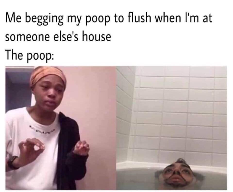 super funny trending funny memes - Me begging my poop to flush when I'm at someone else's house The poop