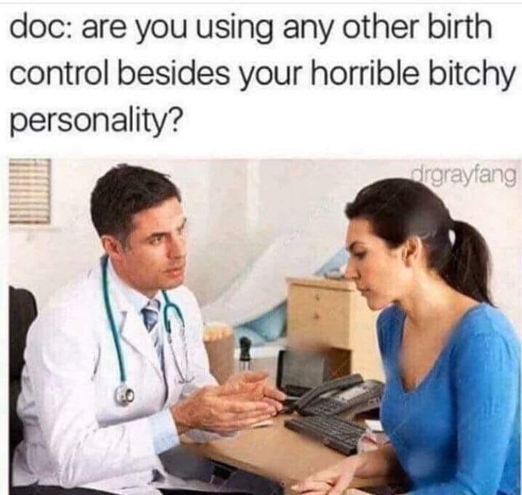dank medical memes - doc are you using any other birth control besides your horrible bitchy personality? drgrayfang