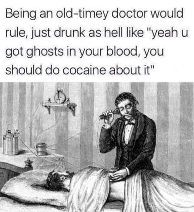 you should do cocaine - Being an oldtimey doctor would rule, just drunk as hell "yeah u got ghosts in your blood, you should do cocaine about it"