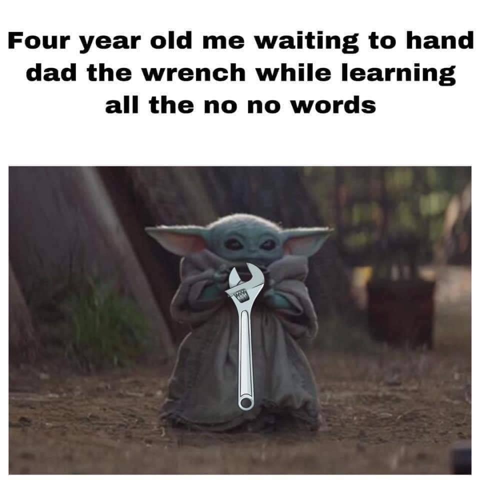 baby yoda meme - Four year old me waiting to hand dad the wrench while learning all the no no words