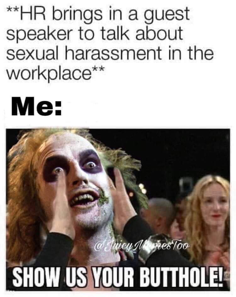 photo caption - Hr brings in a guest speaker to talk about sexual harassment in the workplace Me @ Juicy Memesloo Show Us Your Butthole