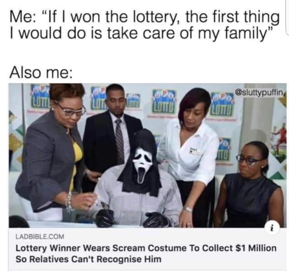 lottery winner meme - Me "If I won the lottery, the first thing I would do is take care of my family' Also me Lot.Hu Lotto Lotto Ladbible.Com Lottery Winner Wears Scream Costume To Collect $1 Million So Relatives Can't Recognise Him