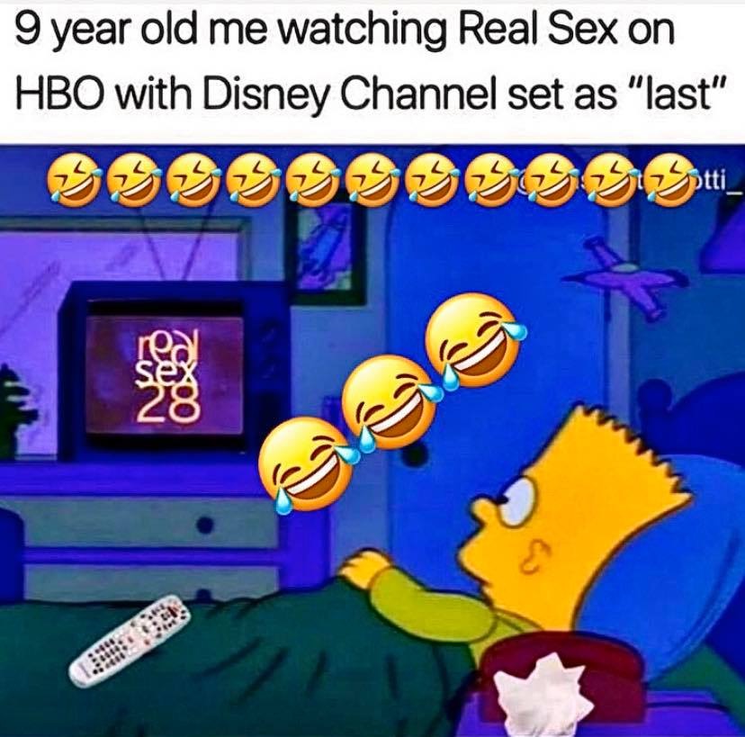 my peepee hard meme - 9 year old me watching Real Sex on Hbo with Disney Channel set as "last"