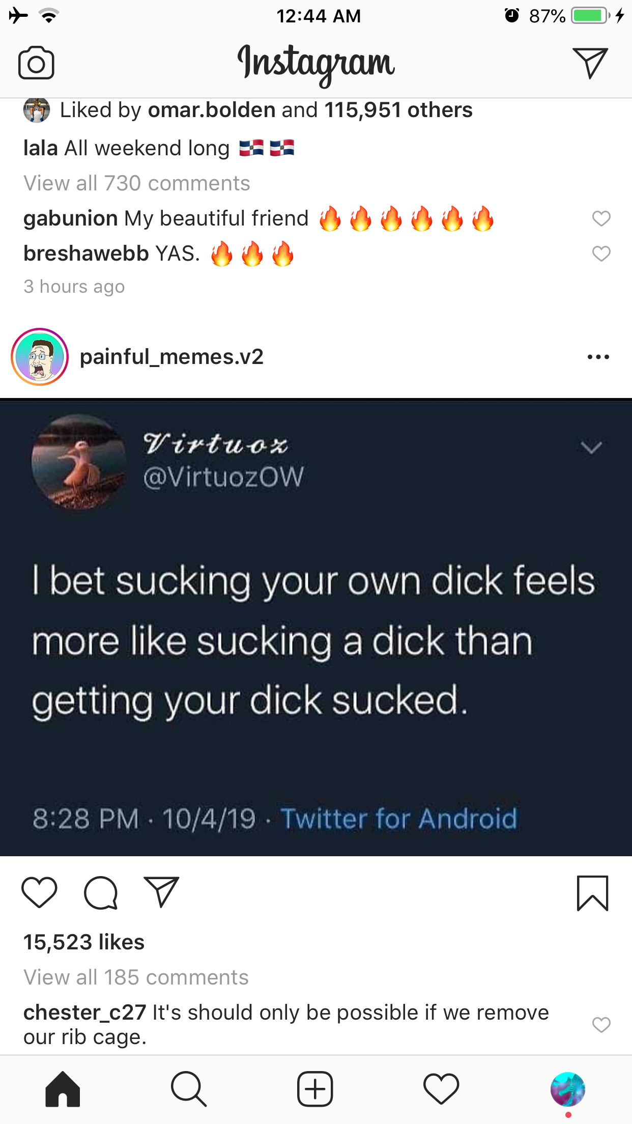 87% Instagram d by omar.bolden and 115,951 others lala All weekend long as View all 730 gabunion My beautiful friend breshawebb Yas. 2 hours ago 2 painful_memes.v2 Virtuox I bet sucking your own dick feels more sucking a dick than getting your dick sucked