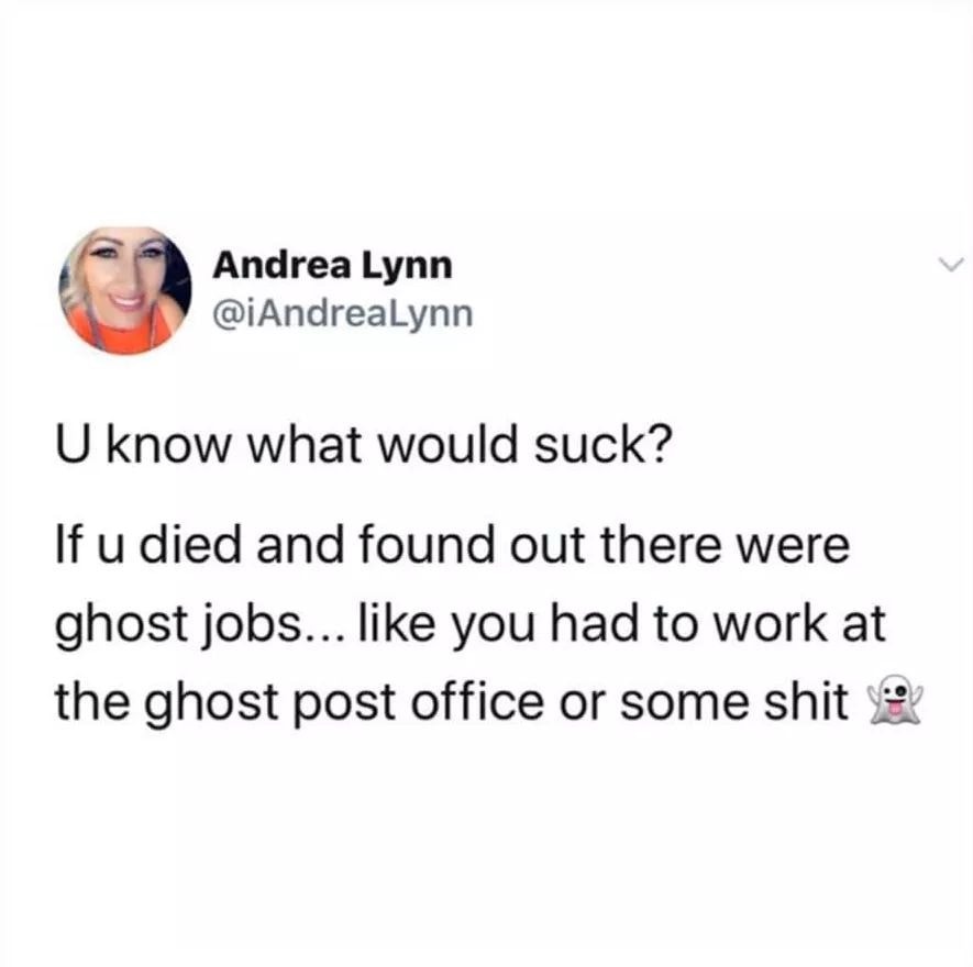 smile - Andrea Lynn U know what would suck? If u died and found out there were ghost jobs... you had to work at the ghost post office or some shit
