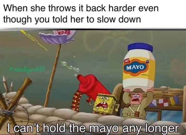 spongebob mayo jar - When she throws it back harder even though you told her to slow down Mayo I can't hold the mayo any longer
