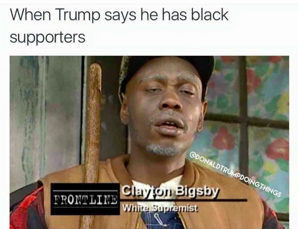 dave chappelle clayton bigsby - When Trump says he has black supporters Trumpdoingthings Clayton Bigsby Trontline White Supremist