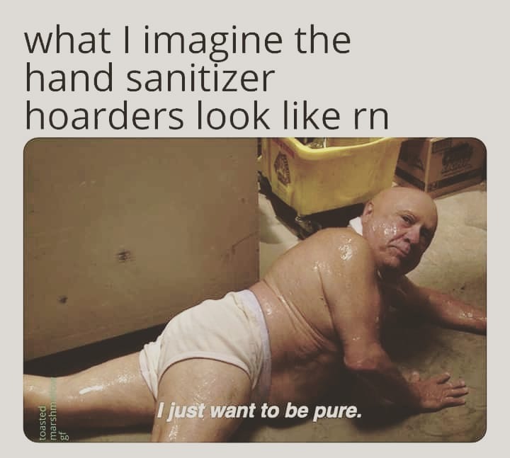 photo caption - what I imagine the hand sanitizer hoarders look rn paiseoi marshma I just want to be pure.