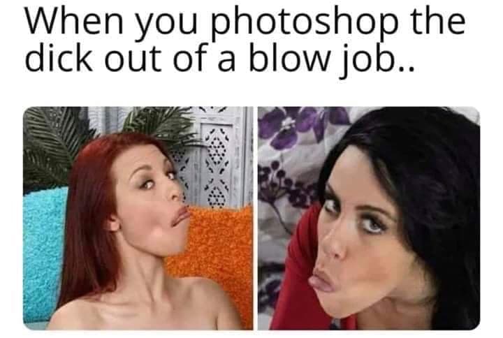photoshop dick out of blowjob - When you photoshop the dick out of a blow job..