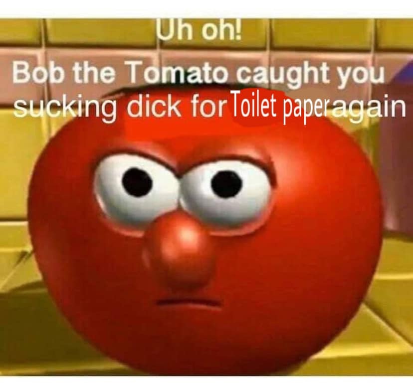 smile - Uh oh! Bob the Tomato caught you sucking dick for Toilet paperagain Qo