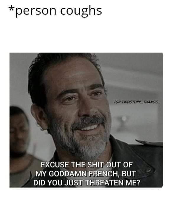 excuse my french walking dead meme - person coughs Igi TwdstuffThangs. Excuse The Shit Out Of My Goddamn French, But Did You Just Threaten Me?