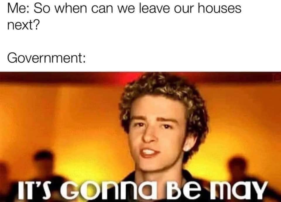it's gonna be me - Me So when can we leave our houses next? Government It'S GOnna Be may