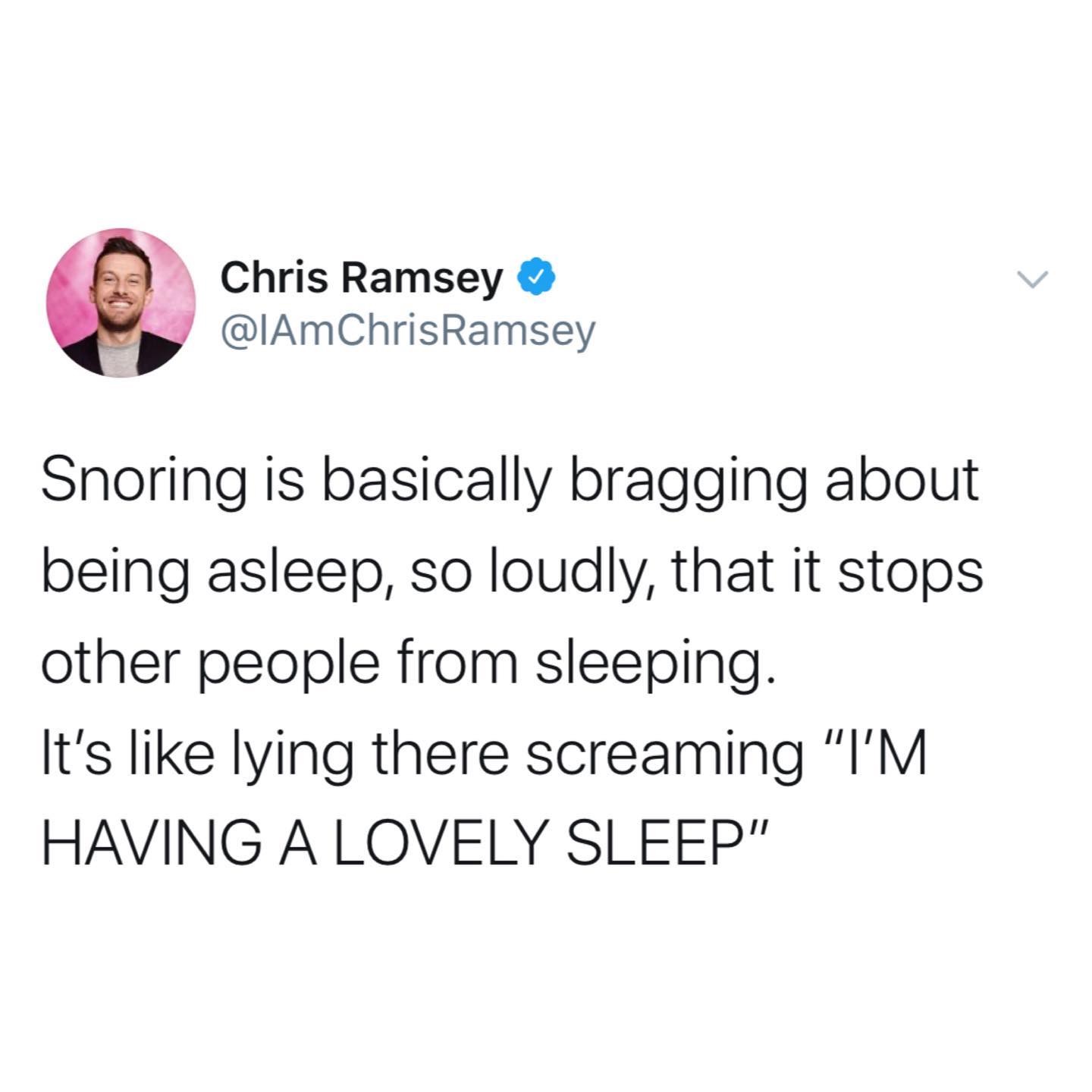 not being taken seriously meme - Chris Ramsey Snoring is basically bragging about being asleep, so loudly, that it stops other people from sleeping. It's lying there screaming