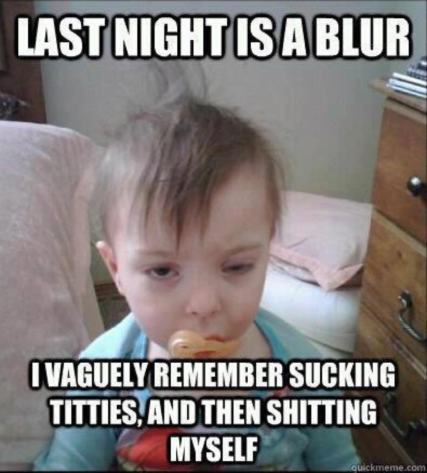 last night is a blur - Last Night Is A Blur I Vaguely Remember Sucking Titties, And Then Shitting Myself quickmeme.com